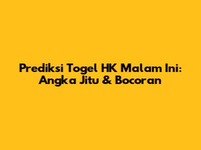 Prediksi Togel HK Malam Ini: Angka Jitu & Bocoran