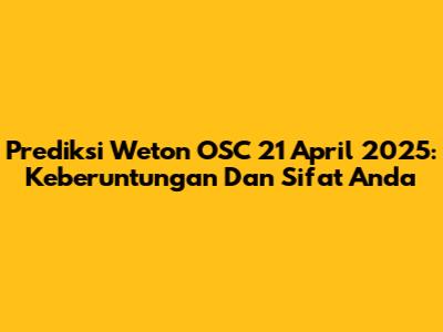 Prediksi Weton OSC 21 April 2025: Keberuntungan Dan Sifat Anda