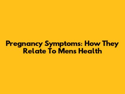 Pregnancy Symptoms: How They Relate To Men's Health