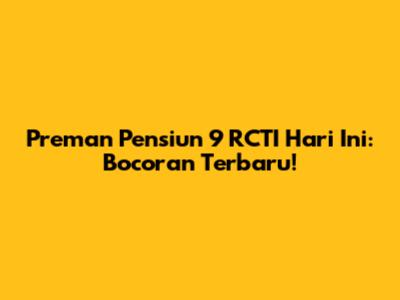 Preman Pensiun 9 RCTI Hari Ini: Bocoran Terbaru!