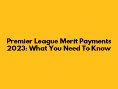 Premier League Merit Payments 2023: What You Need To Know