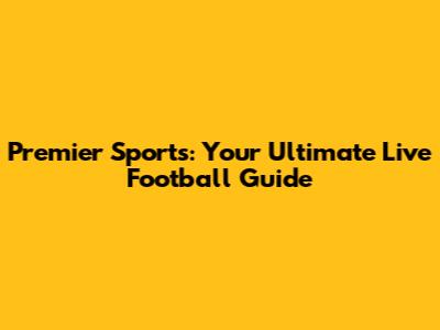 Premier Sports: Your Ultimate Live Football Guide