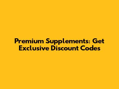 Premium Supplements: Get Exclusive Discount Codes