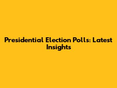 Presidential Election Polls: Latest Insights