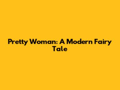 Pretty Woman: A Modern Fairy Tale