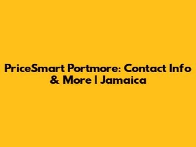 PriceSmart Portmore: Contact Info & More | Jamaica