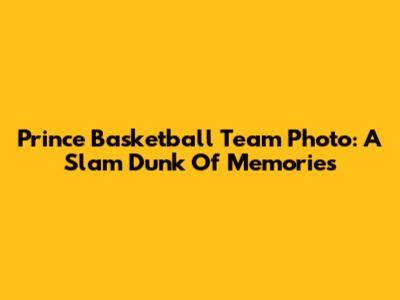 Prince Basketball Team Photo: A Slam Dunk Of Memories
