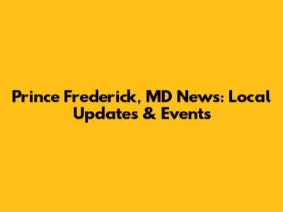 Prince Frederick, MD News: Local Updates & Events