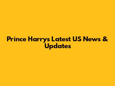Prince Harry's Latest US News & Updates