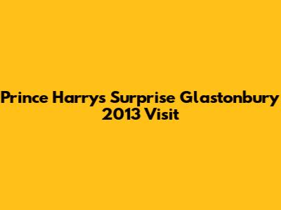 Prince Harry's Surprise Glastonbury 2013 Visit