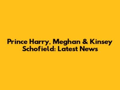Prince Harry, Meghan & Kinsey Schofield: Latest News