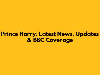 Prince Harry: Latest News, Updates & BBC Coverage