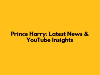 Prince Harry: Latest News & YouTube Insights