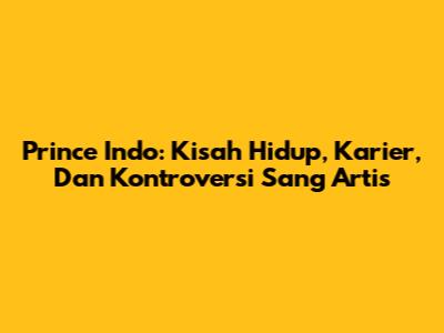 Prince Indo: Kisah Hidup, Karier, Dan Kontroversi Sang Artis