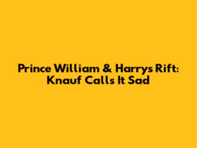 Prince William & Harry's Rift: Knauf Calls It 'Sad'