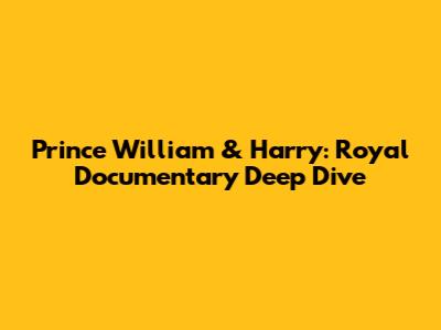 Prince William & Harry: Royal Documentary Deep Dive