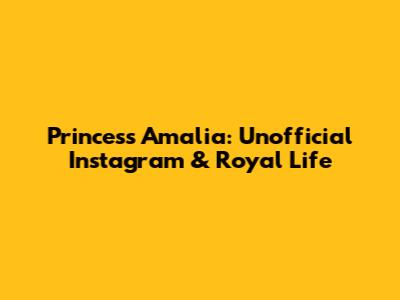 Princess Amalia: Unofficial Instagram & Royal Life