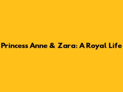 Princess Anne & Zara: A Royal Life