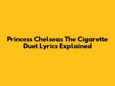 Princess Chelsea's "The Cigarette Duet" Lyrics Explained