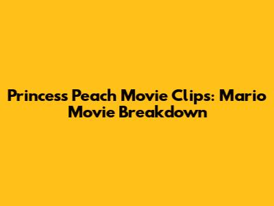 Princess Peach Movie Clips: Mario Movie Breakdown