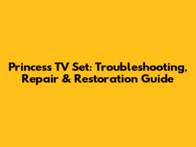 Princess TV Set: Troubleshooting, Repair & Restoration Guide