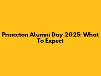 Princeton Alumni Day 2025: What To Expect