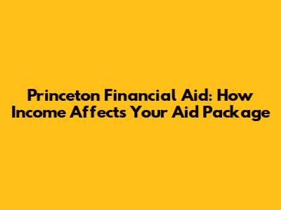 Princeton Financial Aid: How Income Affects Your Aid Package