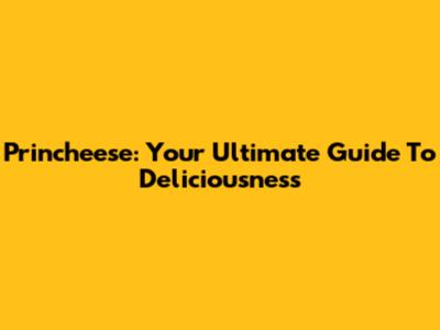 Princheese: Your Ultimate Guide To Deliciousness