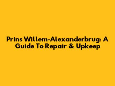 Prins Willem-Alexanderbrug: A Guide To Repair & Upkeep