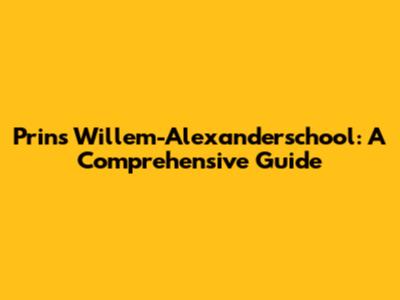 Prins Willem-Alexanderschool: A Comprehensive Guide
