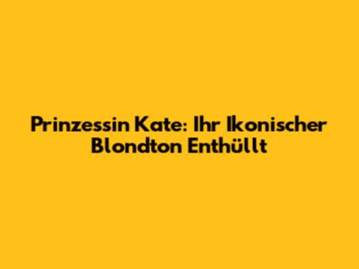 Prinzessin Kate: Ihr Ikonischer Blondton Enthüllt