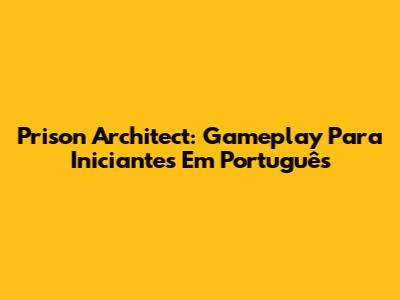 Prison Architect: Gameplay Para Iniciantes Em Português