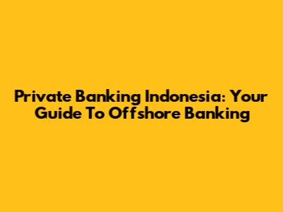 Private Banking Indonesia: Your Guide To Offshore Banking