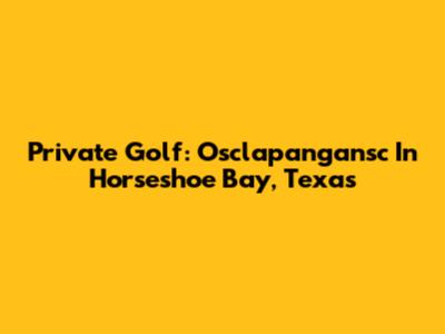 Private Golf: Osclapangansc In Horseshoe Bay, Texas