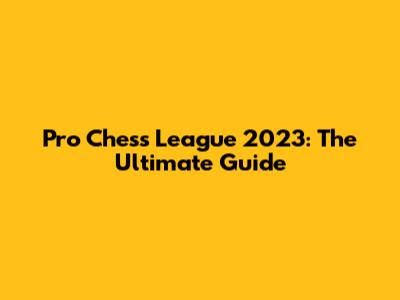 Pro Chess League 2023: The Ultimate Guide