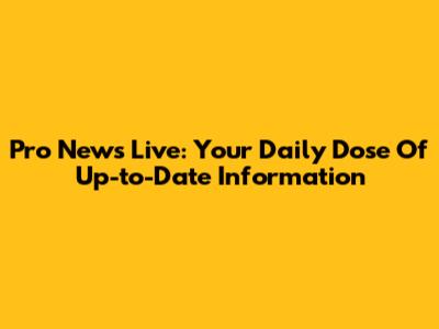 Pro News Live: Your Daily Dose Of Up-to-Date Information