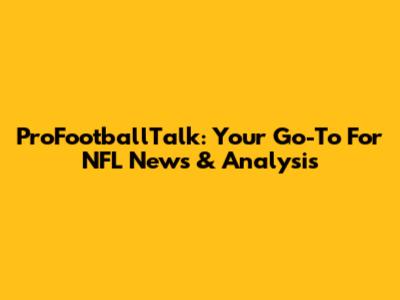 ProFootballTalk: Your Go-To For NFL News & Analysis
