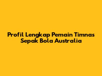 Profil Lengkap Pemain Timnas Sepak Bola Australia