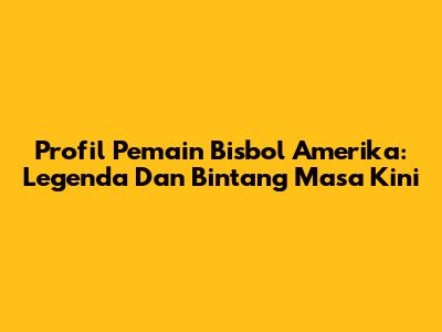 Profil Pemain Bisbol Amerika: Legenda Dan Bintang Masa Kini