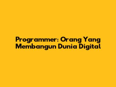 Programmer: Orang Yang Membangun Dunia Digital