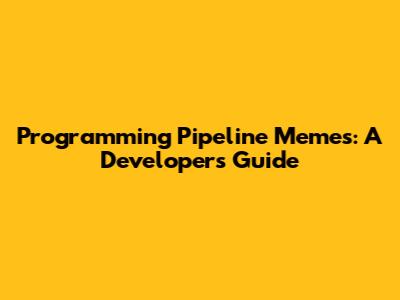 Programming Pipeline Memes: A Developer's Guide