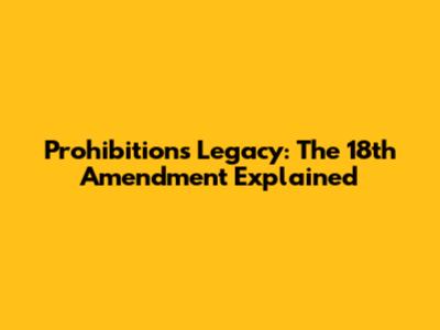 Prohibition's Legacy: The 18th Amendment Explained