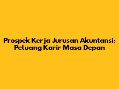 Prospek Kerja Jurusan Akuntansi: Peluang Karir Masa Depan