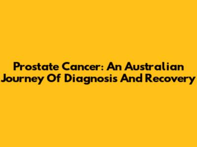Prostate Cancer: An Australian Journey Of Diagnosis And Recovery