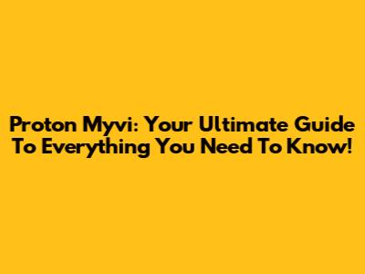 Proton Myvi: Your Ultimate Guide To Everything You Need To Know!