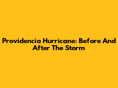 Providencia Hurricane: Before And After The Storm