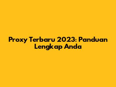 Proxy Terbaru 2023: Panduan Lengkap Anda