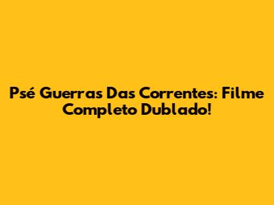 Psé Guerras Das Correntes: Filme Completo Dublado!