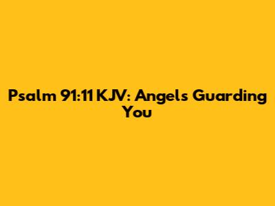 Psalm 91:11 KJV: Angels Guarding You