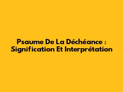 Psaume De La Déchéance : Signification Et Interprétation